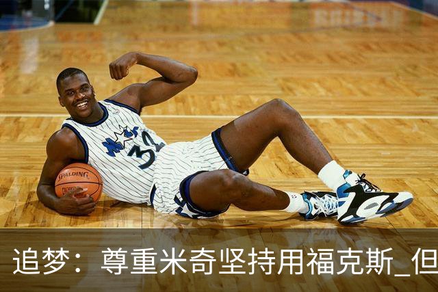 追梦：尊重米奇坚持用福克斯 但他需要根据实时情况做出调整！